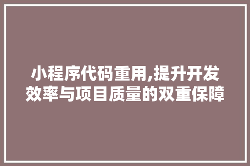 小程序代码重用,提升开发效率与项目质量的双重保障 小程序代码重用,提升开发效率与项目质量的双重保障 神马SEO
