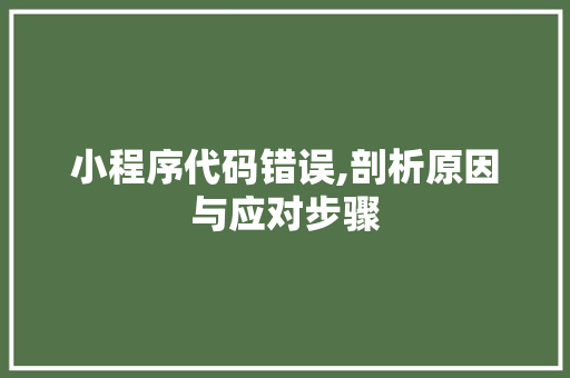 小程序代码错误,剖析原因与应对步骤 小程序代码错误,剖析原因与应对步骤 神马SEO