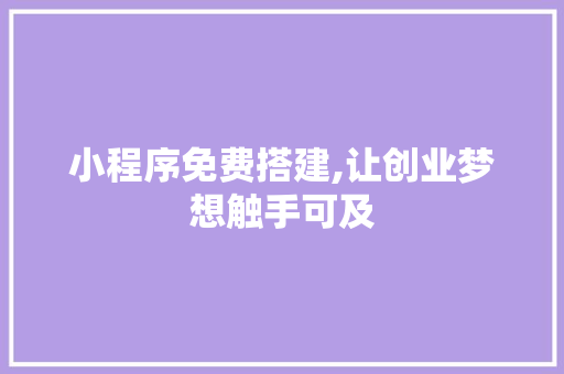 小程序免费搭建,让创业梦想触手可及 小程序免费搭建,让创业梦想触手可及 神马SEO