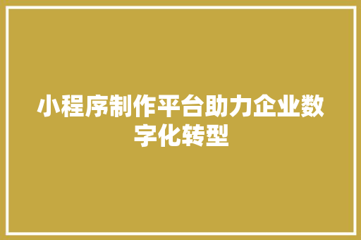 小程序制作平台助力企业数字化转型