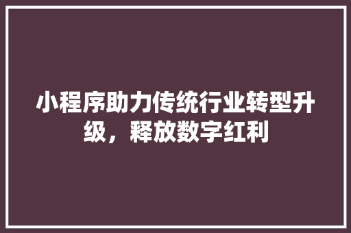 小程序助力传统行业转型升级，释放数字红利 小程序助力传统行业转型升级，释放数字红利 必应SEO