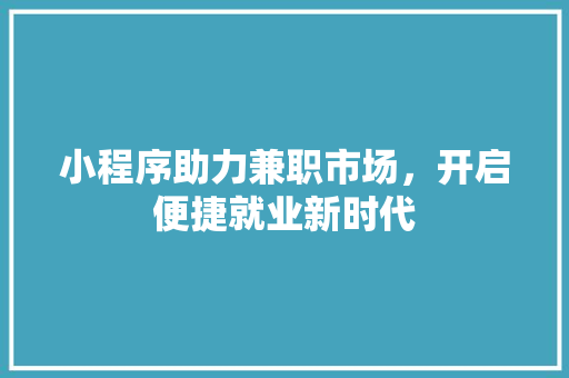 小程序助力兼职市场，开启便捷就业新时代 小程序助力兼职市场，开启便捷就业新时代 神马SEO