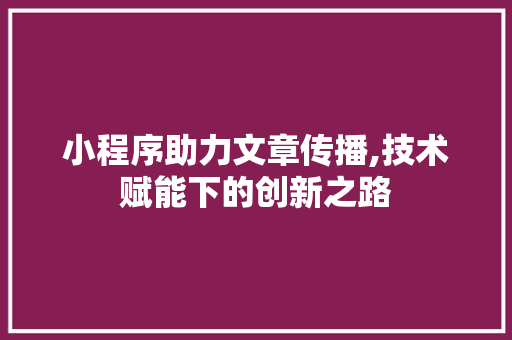 小程序助力文章传播,技术赋能下的创新之路 小程序助力文章传播,技术赋能下的创新之路 神马SEO