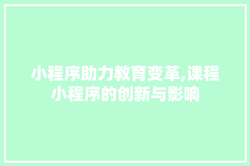小程序助力教育变革,课程小程序的创新与影响 小程序助力教育变革,课程小程序的创新与影响 神马SEO
