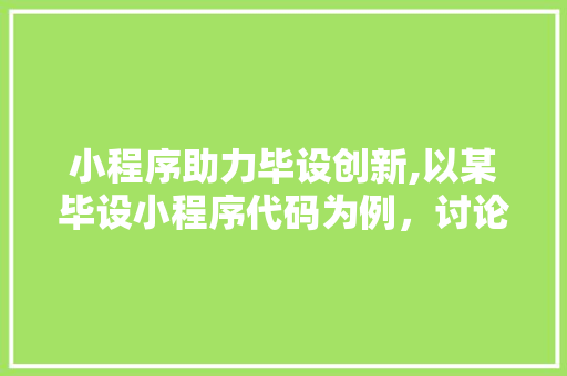小程序助力毕设创新,以某毕设小程序代码为例，讨论移动时代下的创新教育 小程序助力毕设创新,以某毕设小程序代码为例，讨论移动时代下的创新教育 必应SEO
