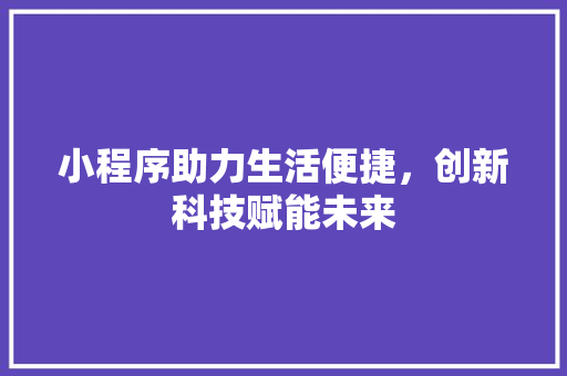 小程序助力生活便捷，创新科技赋能未来 小程序助力生活便捷，创新科技赋能未来 搜狗SEO