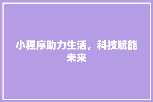 小程序助力生活，科技赋能未来 小程序助力生活，科技赋能未来 搜狗SEO