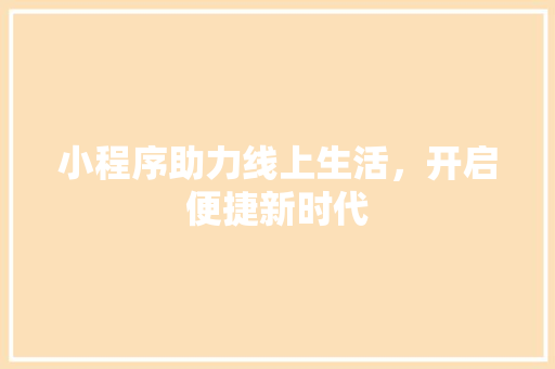 小程序助力线上生活，开启便捷新时代 小程序助力线上生活，开启便捷新时代 搜狗SEO