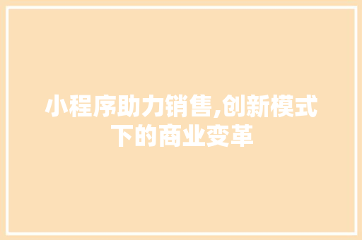 小程序助力销售,创新模式下的商业变革 必应SEO 小程序助力销售,创新模式下的商业变革 小程序助力销售,创新模式下的商业变革 必应SEO