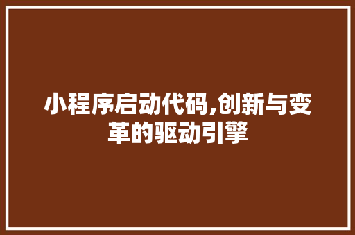 小程序启动代码,创新与变革的驱动引擎