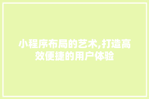 小程序布局的艺术,打造高效便捷的用户体验 小程序布局的艺术,打造高效便捷的用户体验 必应SEO