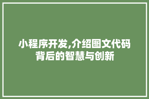 小程序开发,介绍图文代码背后的智慧与创新 小程序开发,介绍图文代码背后的智慧与创新 搜狗SEO