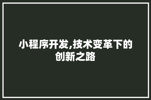 小程序开发,技术变革下的创新之路 小程序开发,技术变革下的创新之路 必应SEO