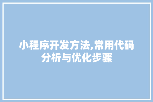 小程序开发方法,常用代码分析与优化步骤 小程序开发方法,常用代码分析与优化步骤 必应SEO