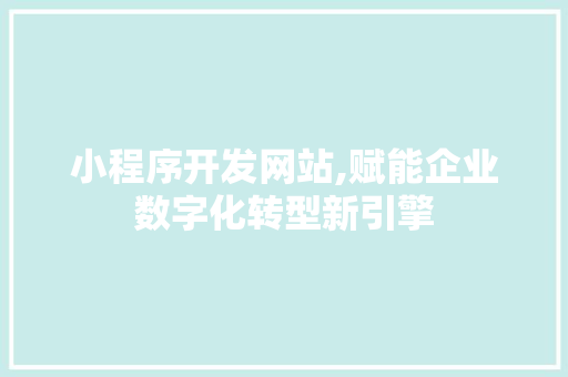小程序开发网站,赋能企业数字化转型新引擎 小程序开发网站,赋能企业数字化转型新引擎 网站建设公司