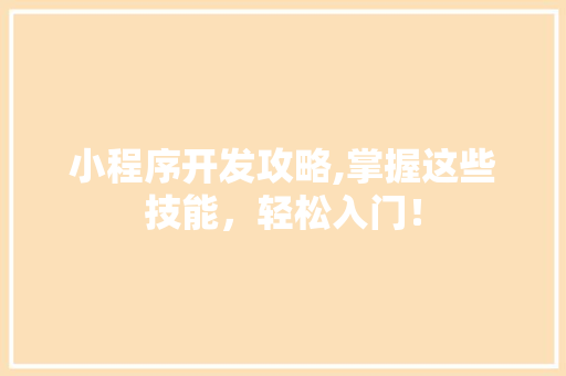 小程序开发攻略,掌握这些技能，轻松入门！ 小程序开发攻略,掌握这些技能，轻松入门！ 搜狗SEO