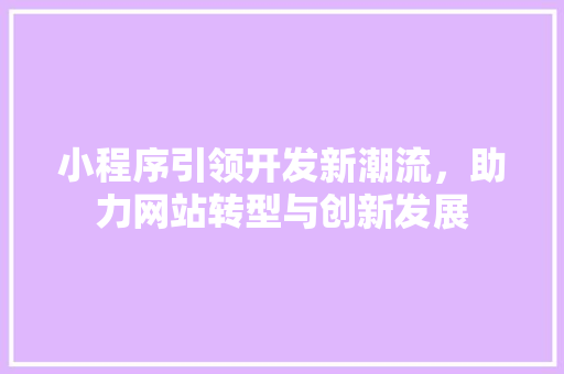 小程序引领开发新潮流，助力网站转型与创新发展 小程序引领开发新潮流，助力网站转型与创新发展 网站建设公司