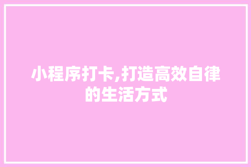 小程序打卡,打造高效自律的生活方式 小程序打卡,打造高效自律的生活方式 搜狗SEO
