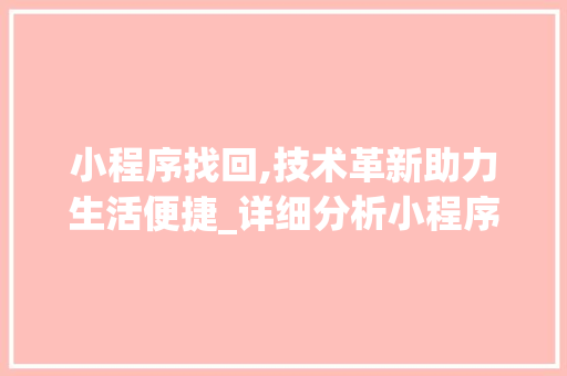 小程序找回,技术革新助力生活便捷_详细分析小程序找回代码背后的智慧 小程序找回,技术革新助力生活便捷_详细分析小程序找回代码背后的智慧 百度SEO