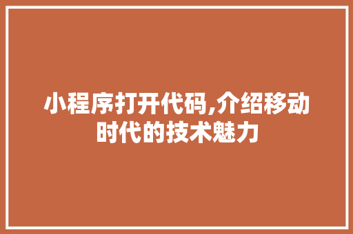 小程序打开代码,介绍移动时代的技术魅力 网站建设公司 小程序打开代码,介绍移动时代的技术魅力 小程序打开代码,介绍移动时代的技术魅力 网站建设公司