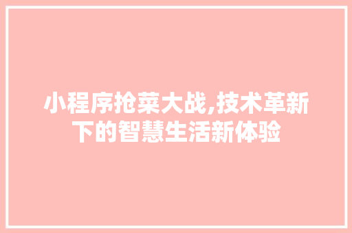 小程序抢菜大战,技术革新下的智慧生活新体验 小程序抢菜大战,技术革新下的智慧生活新体验 神马SEO
