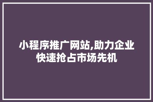 小程序推广网站,助力企业快速抢占市场先机 小程序推广网站,助力企业快速抢占市场先机 必应SEO