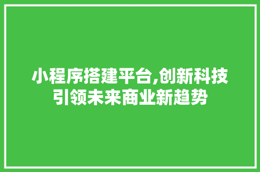 小程序搭建平台,创新科技引领未来商业新趋势 小程序搭建平台,创新科技引领未来商业新趋势 网站建设公司