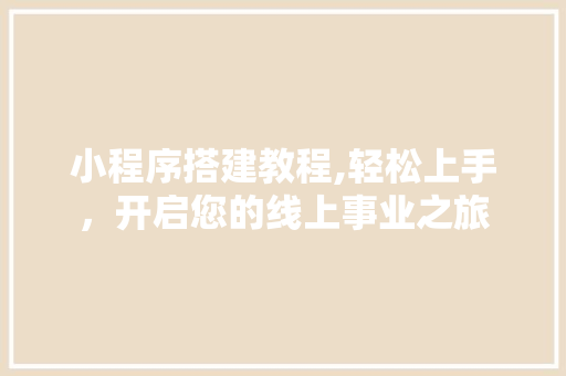 小程序搭建教程,轻松上手，开启您的线上事业之旅