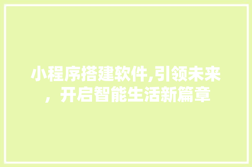小程序搭建软件,引领未来，开启智能生活新篇章 小程序搭建软件,引领未来，开启智能生活新篇章 搜狗SEO