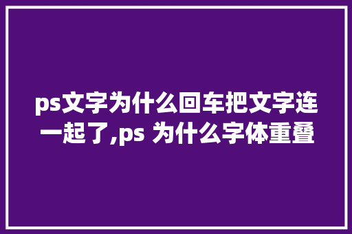 ps文字为什么回车把文字连一起了,ps 为什么字体重叠了。 神马SEO ps文字为什么回车把文字连一起了,ps 为什么字体重叠了。 ps文字为什么回车把文字连一起了,ps 为什么字体重叠了。 神马SEO
