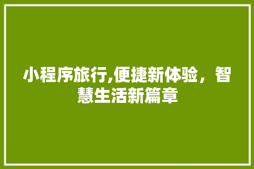 小程序旅行,便捷新体验，智慧生活新篇章 小程序旅行,便捷新体验，智慧生活新篇章 网站建设公司