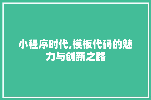 小程序时代,模板代码的魅力与创新之路 小程序时代,模板代码的魅力与创新之路 必应SEO