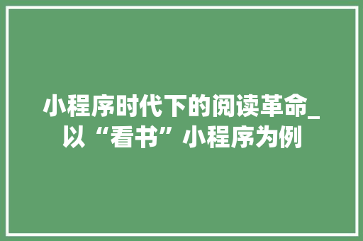 小程序时代下的阅读革命_以“看书”小程序为例