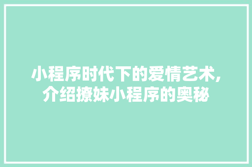 小程序时代下的爱情艺术,介绍撩妹小程序的奥秘 小程序时代下的爱情艺术,介绍撩妹小程序的奥秘 必应SEO