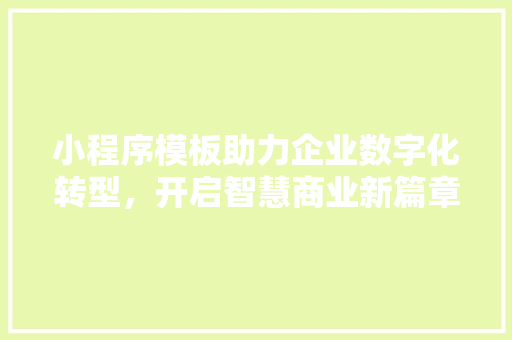小程序模板助力企业数字化转型，开启智慧商业新篇章 小程序模板助力企业数字化转型，开启智慧商业新篇章 SEO关键词