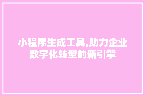 小程序生成工具,助力企业数字化转型的新引擎 小程序生成工具,助力企业数字化转型的新引擎 神马SEO
