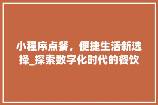 小程序点餐，便捷生活新选择_探索数字化时代的餐饮革命 小程序点餐，便捷生活新选择_探索数字化时代的餐饮革命 必应SEO