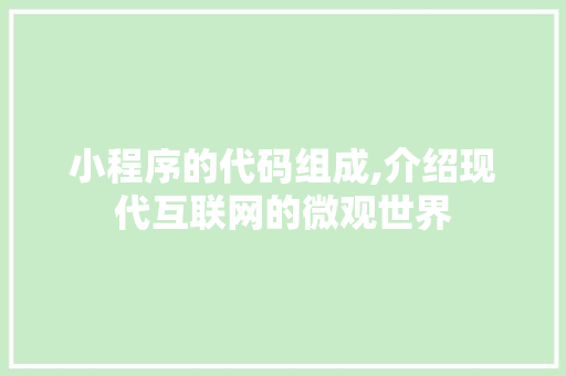 小程序的代码组成,介绍现代互联网的微观世界 小程序的代码组成,介绍现代互联网的微观世界 搜狗SEO