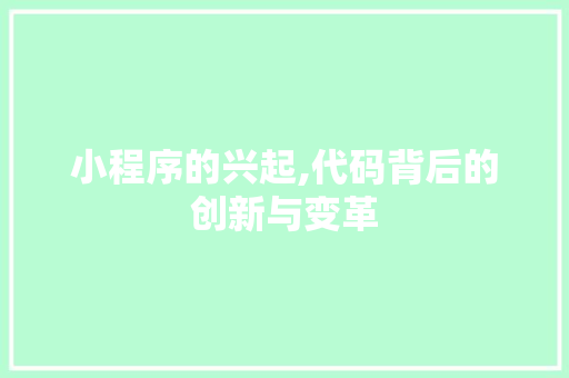 小程序的兴起,代码背后的创新与变革 小程序的兴起,代码背后的创新与变革 神马SEO
