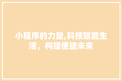 小程序的力量,科技赋能生活，构建便捷未来 小程序的力量,科技赋能生活，构建便捷未来 SEO关键词
