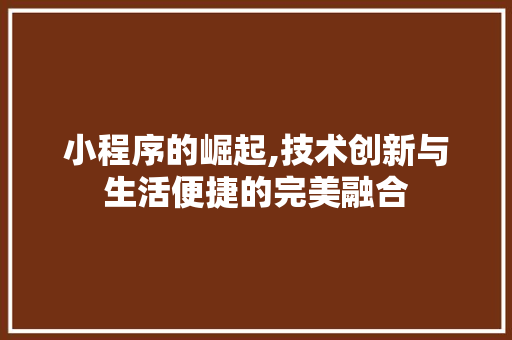 小程序的崛起,技术创新与生活便捷的完美融合 小程序的崛起,技术创新与生活便捷的完美融合 神马SEO
