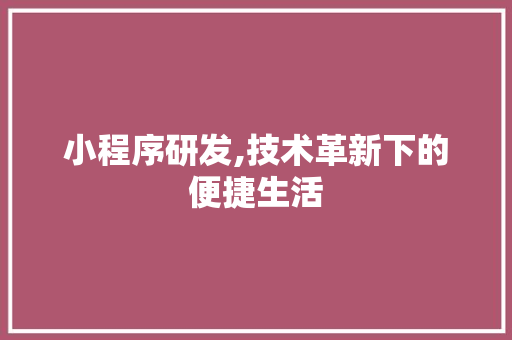 小程序研发,技术革新下的便捷生活 小程序研发,技术革新下的便捷生活 搜狗SEO