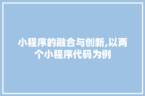 小程序的融合与创新,以两个小程序代码为例 小程序的融合与创新,以两个小程序代码为例 搜狗SEO
