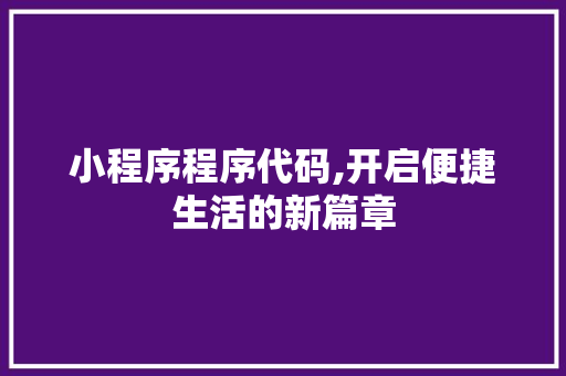 小程序程序代码,开启便捷生活的新篇章 小程序程序代码,开启便捷生活的新篇章 必应SEO