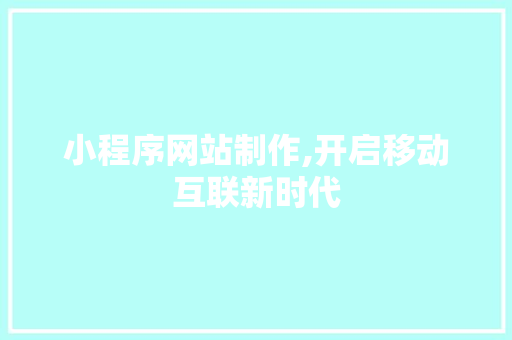 小程序网站制作,开启移动互联新时代 小程序网站制作,开启移动互联新时代 网站建设公司