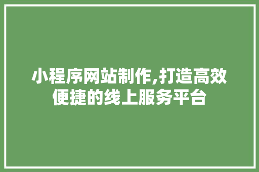 小程序网站制作,打造高效便捷的线上服务平台 小程序网站制作,打造高效便捷的线上服务平台 网站建设公司