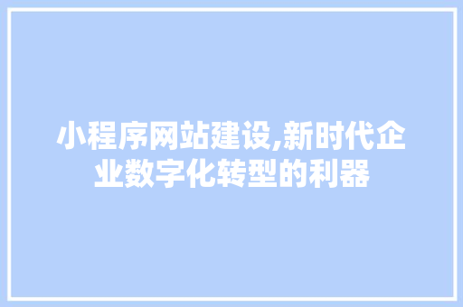小程序网站建设,新时代企业数字化转型的利器 小程序网站建设,新时代企业数字化转型的利器 百度SEO