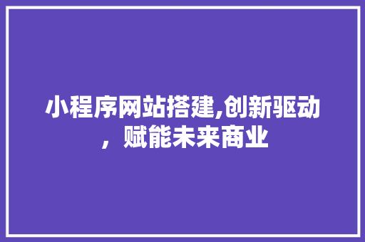 小程序网站搭建,创新驱动，赋能未来商业 小程序网站搭建,创新驱动，赋能未来商业 搜狗SEO