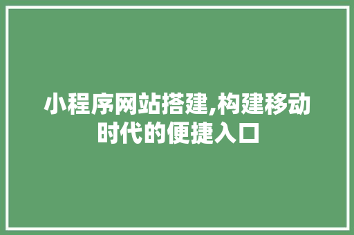 小程序网站搭建,构建移动时代的便捷入口 小程序网站搭建,构建移动时代的便捷入口 神马SEO