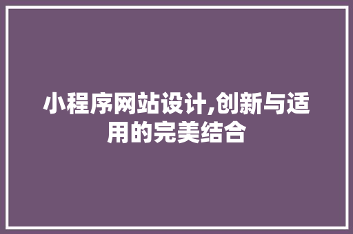 小程序网站设计,创新与适用的完美结合 小程序网站设计,创新与适用的完美结合 网站建设公司